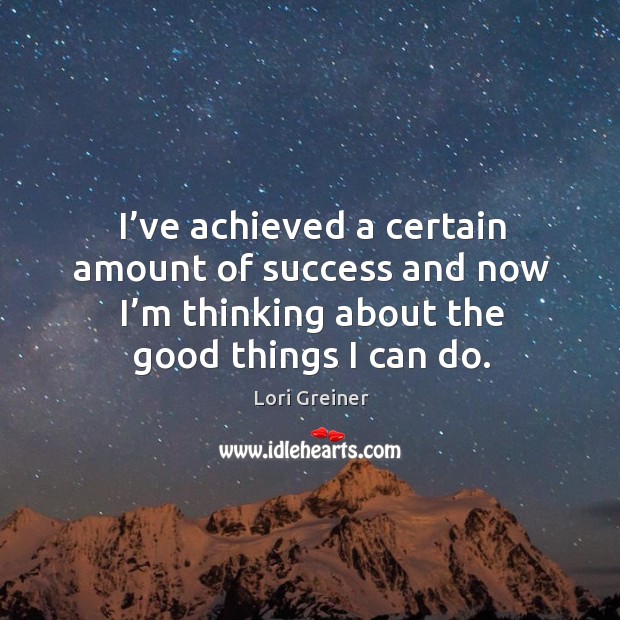 I’ve achieved a certain amount of success and now I’m thinking about the good things I can do. Image