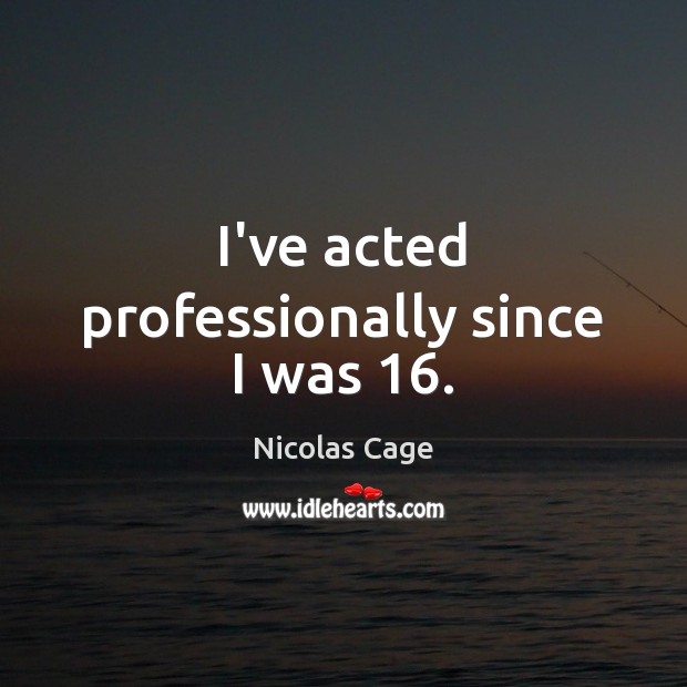 I’ve acted professionally since I was 16. Nicolas Cage Picture Quote
