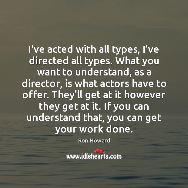 I’ve acted with all types, I’ve directed all types. What you want Ron Howard Picture Quote