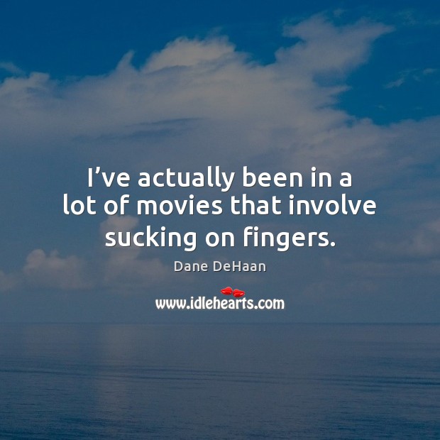 I’ve actually been in a lot of movies that involve sucking on fingers. Dane DeHaan Picture Quote