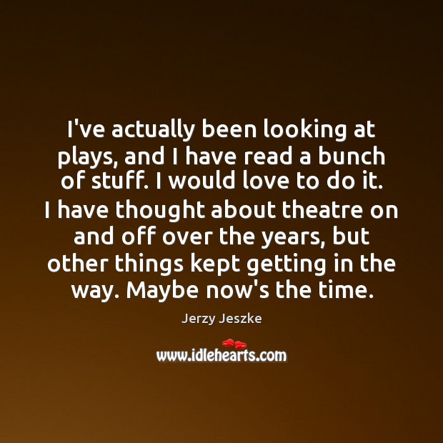I’ve actually been looking at plays, and I have read a bunch Jerzy Jeszke Picture Quote