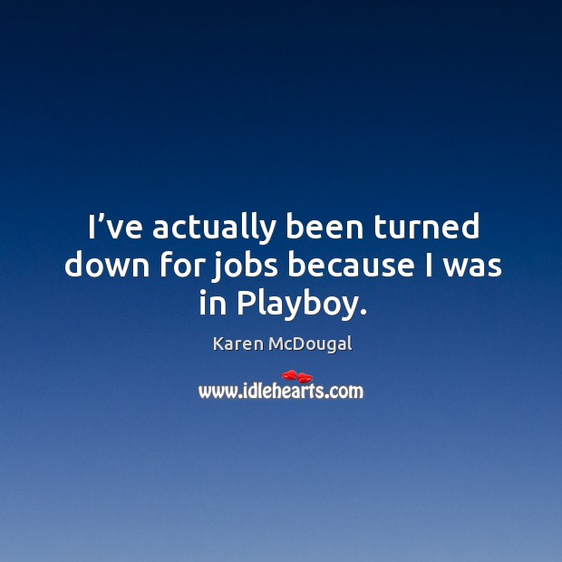 I’ve actually been turned down for jobs because I was in playboy. Karen McDougal Picture Quote