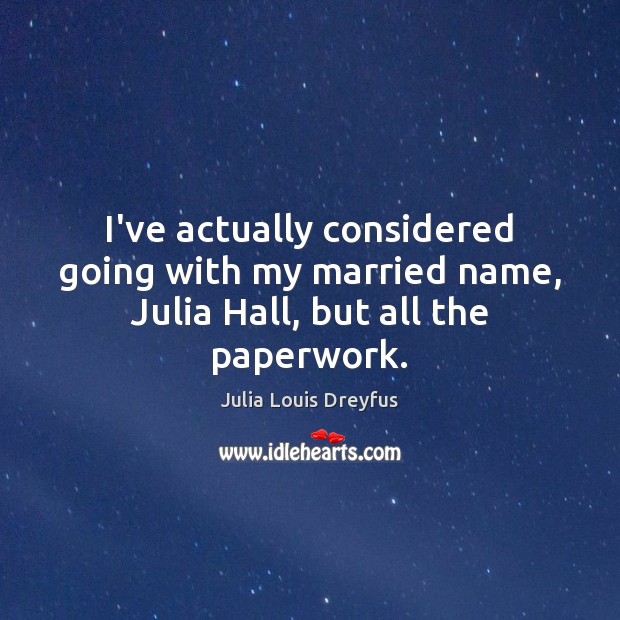 I’ve actually considered going with my married name, Julia Hall, but all the paperwork. Julia Louis Dreyfus Picture Quote