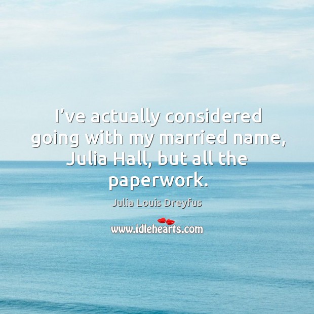 I’ve actually considered going with my married name, julia hall, but all the paperwork. Julia Louis Dreyfus Picture Quote