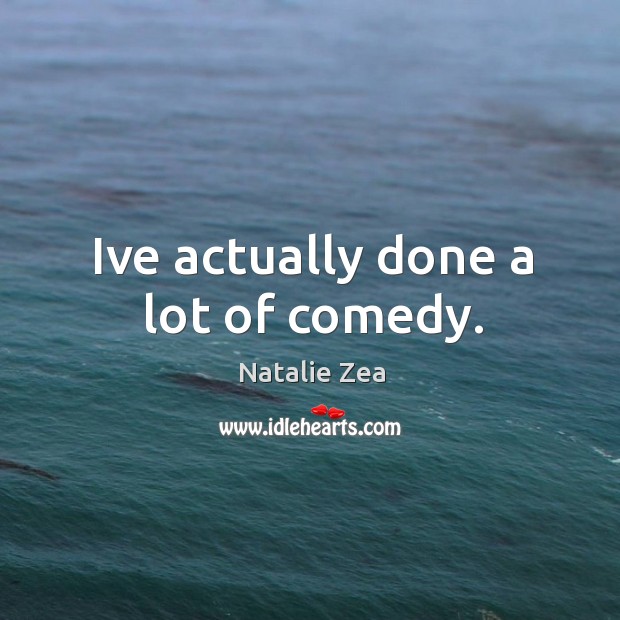 Ive actually done a lot of comedy. Natalie Zea Picture Quote