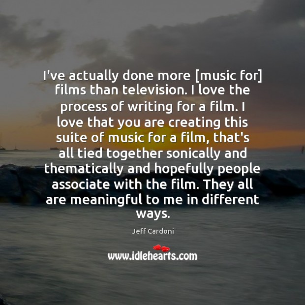 I’ve actually done more [music for] films than television. I love the Image