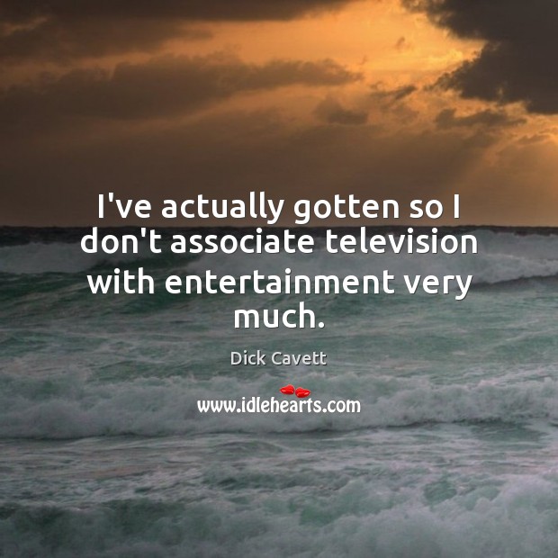 I’ve actually gotten so I don’t associate television with entertainment very much. Dick Cavett Picture Quote