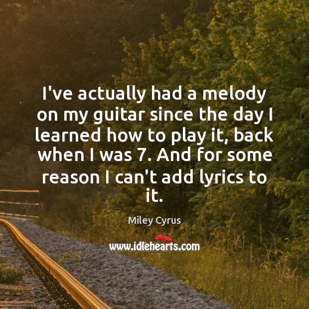 I’ve actually had a melody on my guitar since the day I Miley Cyrus Picture Quote