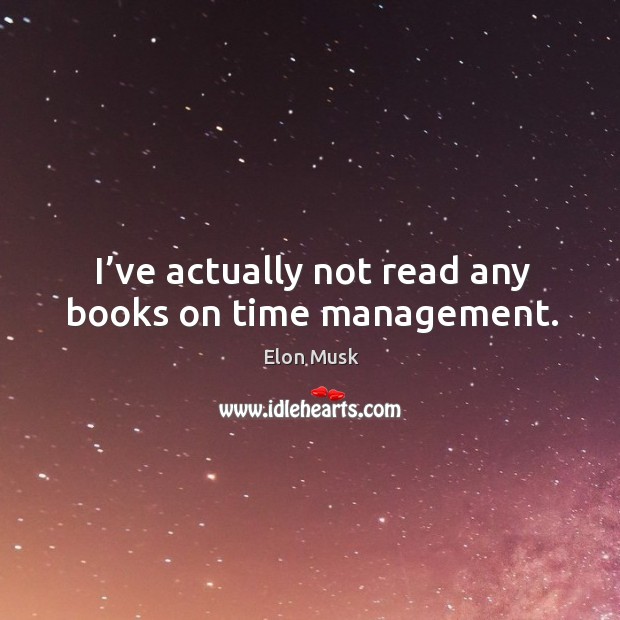 I’ve actually not read any books on time management. Elon Musk Picture Quote