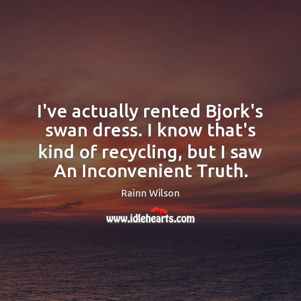 I’ve actually rented Bjork’s swan dress. I know that’s kind of recycling, Rainn Wilson Picture Quote