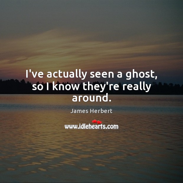I’ve actually seen a ghost, so I know they’re really around. James Herbert Picture Quote
