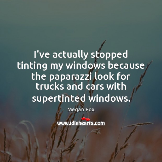 I’ve actually stopped tinting my windows because the paparazzi look for trucks Image