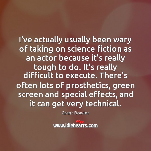 I’ve actually usually been wary of taking on science fiction as an Grant Bowler Picture Quote