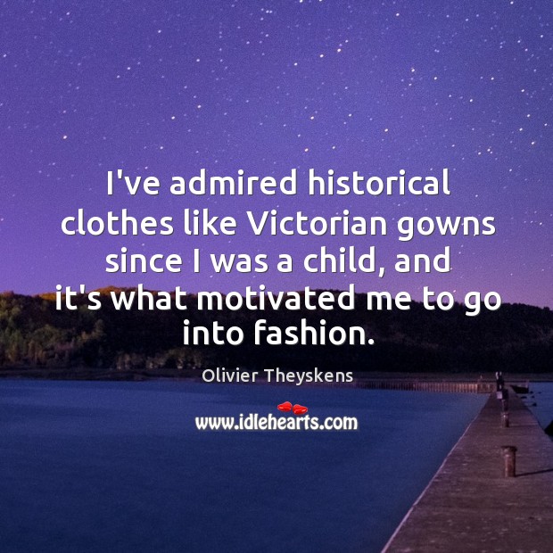 I’ve admired historical clothes like Victorian gowns since I was a child, Olivier Theyskens Picture Quote