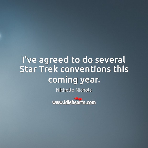 I’ve agreed to do several Star Trek conventions this coming year. Nichelle Nichols Picture Quote