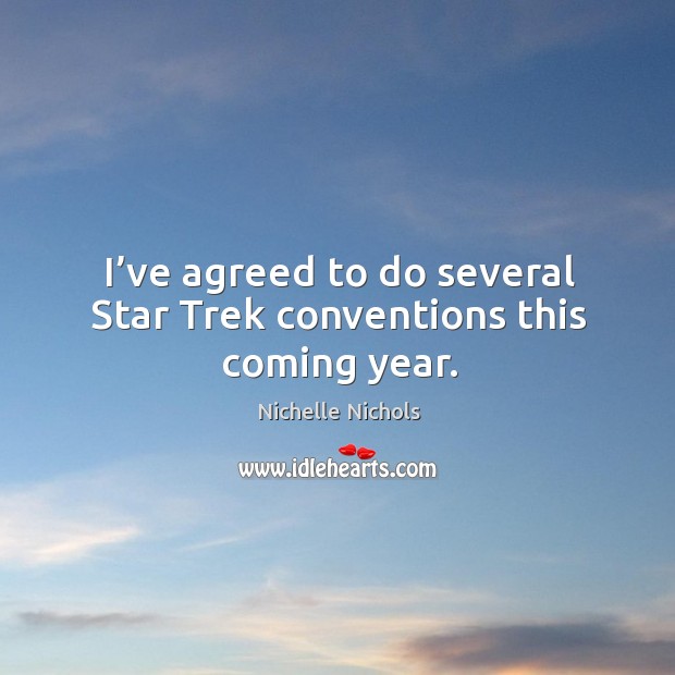 I’ve agreed to do several star trek conventions this coming year. Nichelle Nichols Picture Quote