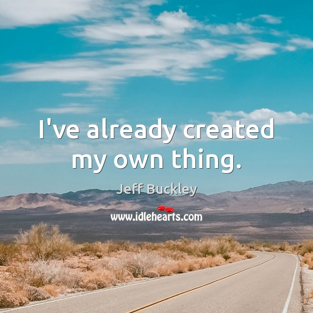 I’ve already created my own thing. Jeff Buckley Picture Quote