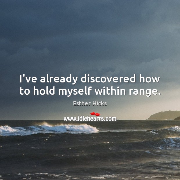 I’ve already discovered how to hold myself within range. Esther Hicks Picture Quote