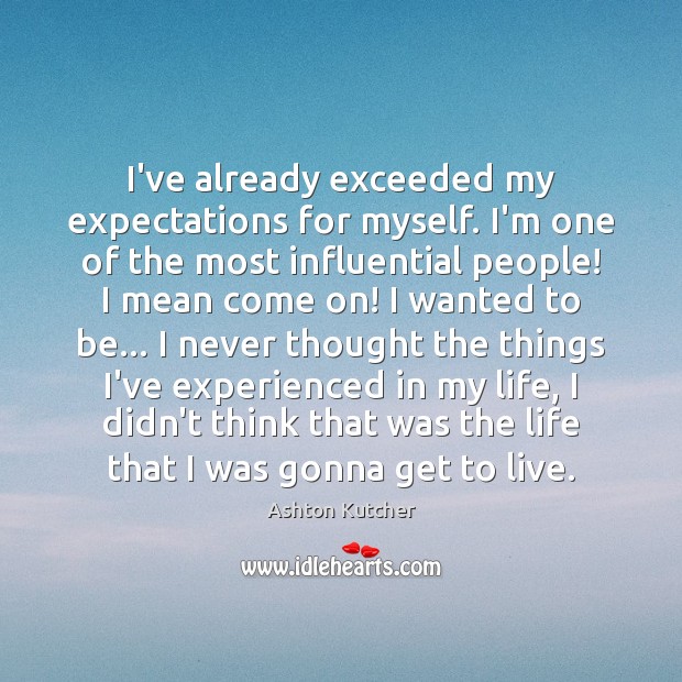 I’ve already exceeded my expectations for myself. I’m one of the most Ashton Kutcher Picture Quote
