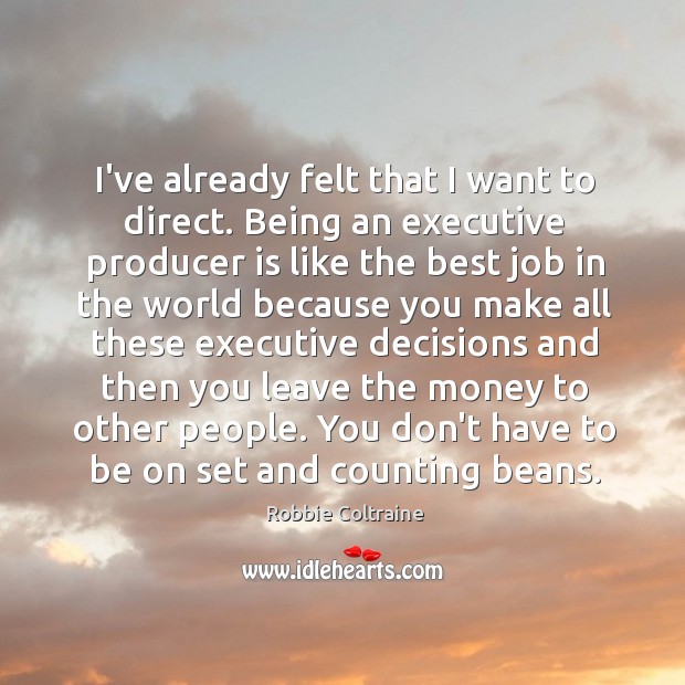 I’ve already felt that I want to direct. Being an executive producer Robbie Coltraine Picture Quote