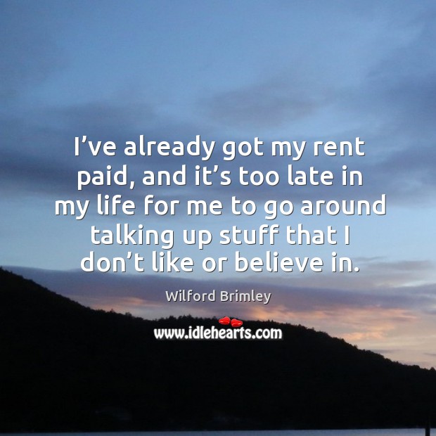 I’ve already got my rent paid, and it’s too late in my life for me to go around talking up stuff that I don’t like or believe in. Wilford Brimley Picture Quote