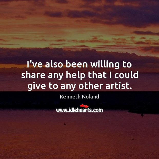 I’ve also been willing to share any help that I could give to any other artist. Kenneth Noland Picture Quote