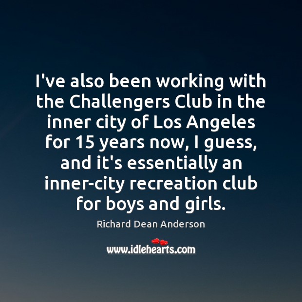 I’ve also been working with the Challengers Club in the inner city Richard Dean Anderson Picture Quote