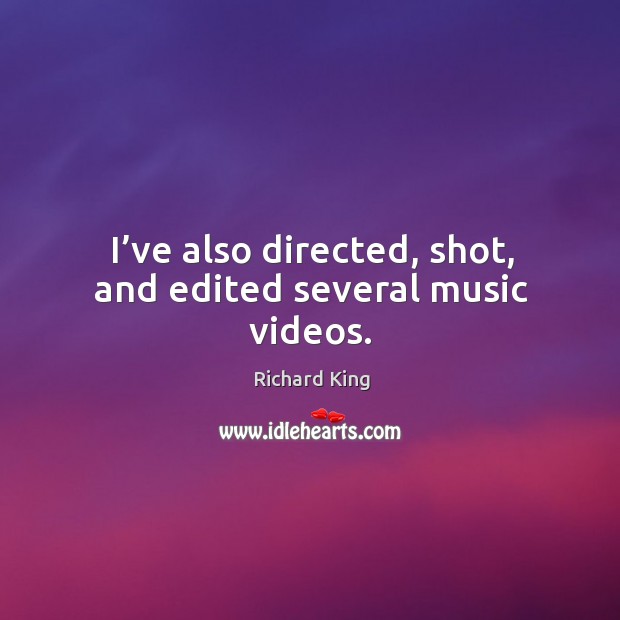 I’ve also directed, shot, and edited several music videos. Richard King Picture Quote