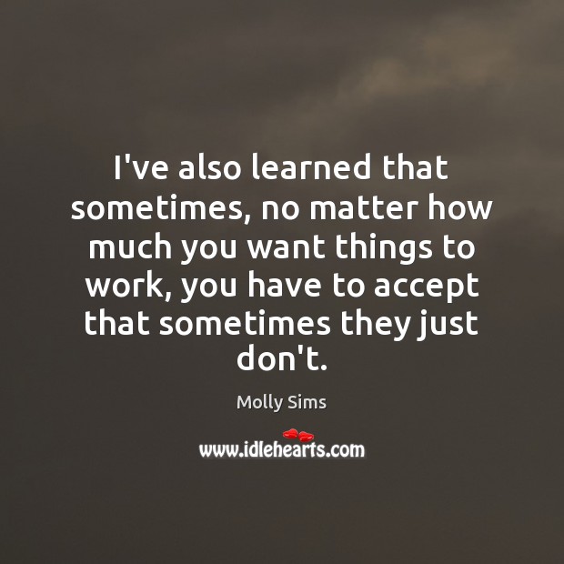 I’ve also learned that sometimes, no matter how much you want things Molly Sims Picture Quote