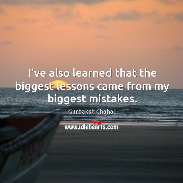 I’ve also learned that the biggest lessons came from my biggest mistakes. Image