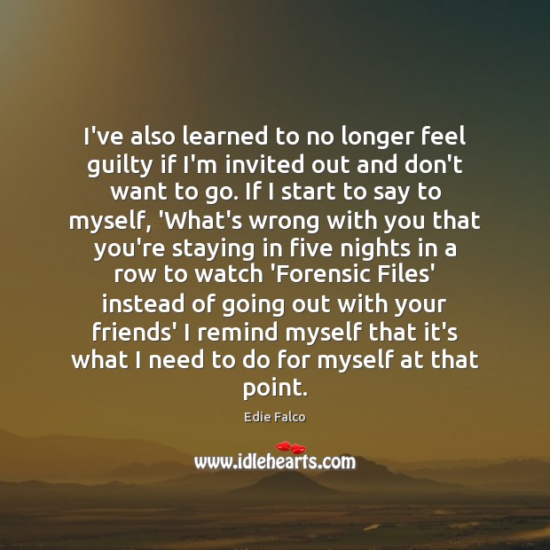 I’ve also learned to no longer feel guilty if I’m invited out Edie Falco Picture Quote
