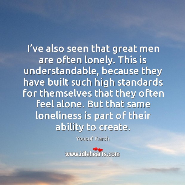 I’ve also seen that great men are often lonely. Lonely Quotes Image
