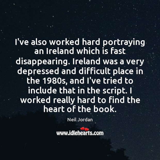I’ve also worked hard portraying an Ireland which is fast disappearing. Ireland Neil Jordan Picture Quote