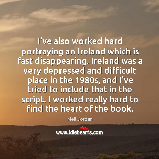 I’ve also worked hard portraying an ireland which is fast disappearing. Neil Jordan Picture Quote