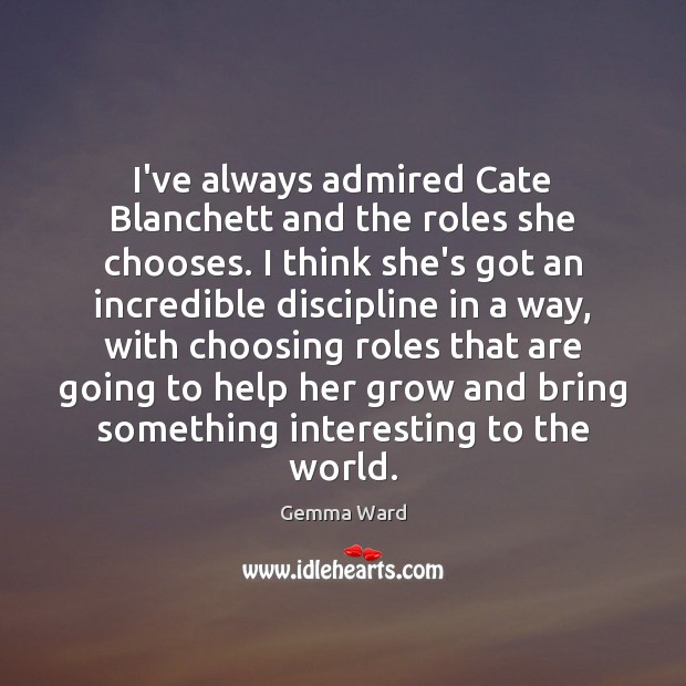 I’ve always admired Cate Blanchett and the roles she chooses. I think Gemma Ward Picture Quote