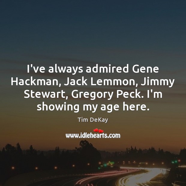I’ve always admired Gene Hackman, Jack Lemmon, Jimmy Stewart, Gregory Peck. I’m Tim DeKay Picture Quote