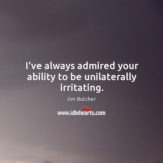 I’ve always admired your ability to be unilaterally irritating. Jim Butcher Picture Quote