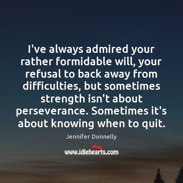 I’ve always admired your rather formidable will, your refusal to back away Jennifer Donnelly Picture Quote