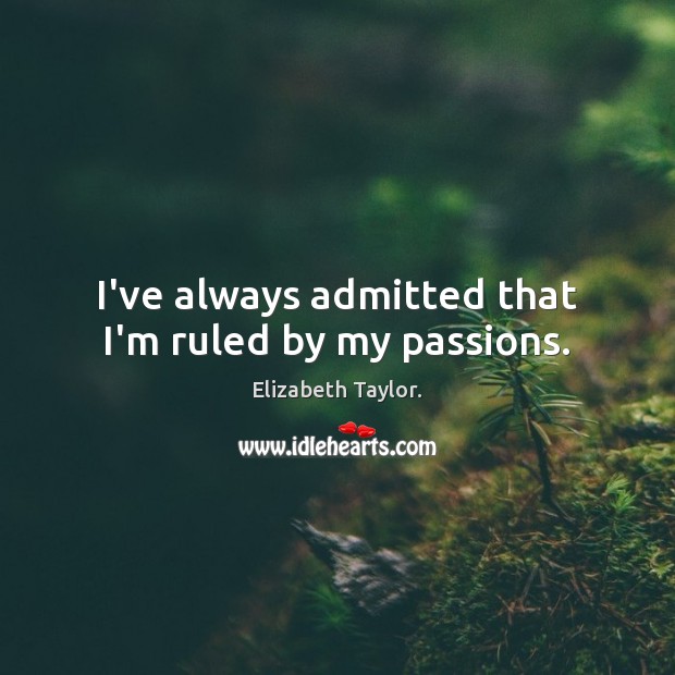 I’ve always admitted that I’m ruled by my passions. Elizabeth Taylor. Picture Quote