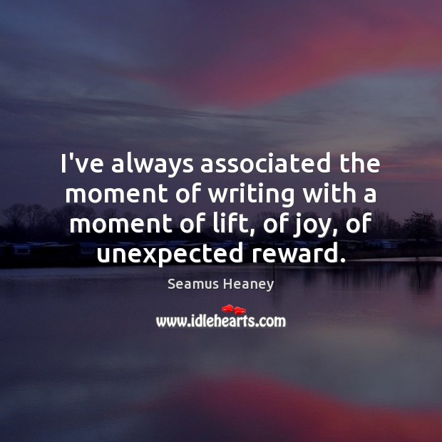 I’ve always associated the moment of writing with a moment of lift, Seamus Heaney Picture Quote