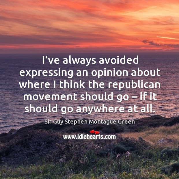 I’ve always avoided expressing an opinion about where I think the republican movement Sir Guy Stephen Montague Green Picture Quote