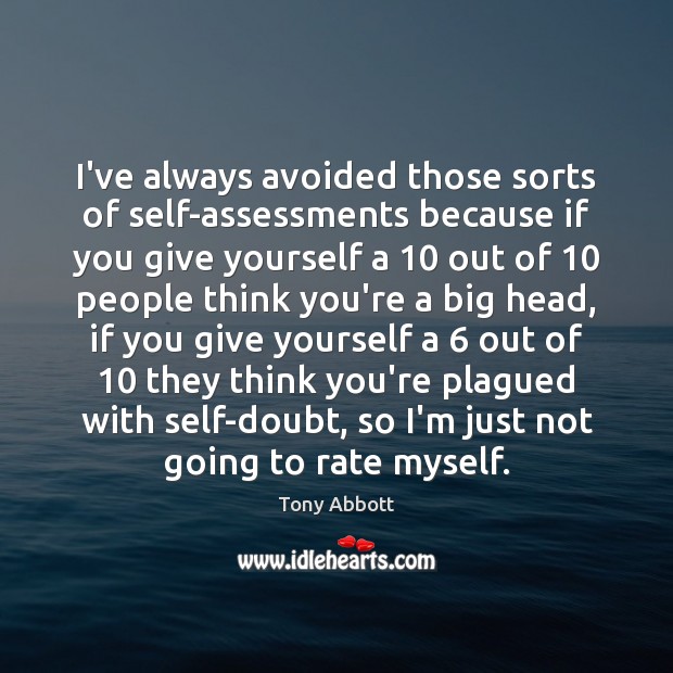 I’ve always avoided those sorts of self-assessments because if you give yourself Tony Abbott Picture Quote