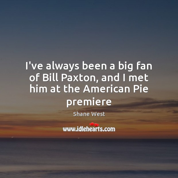 I’ve always been a big fan of Bill Paxton, and I met him at the American Pie premiere Shane West Picture Quote