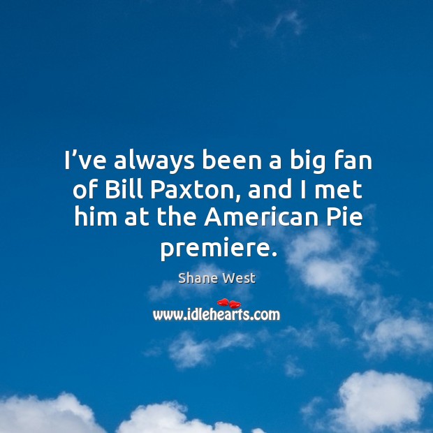 I’ve always been a big fan of bill paxton, and I met him at the american pie premiere. Image