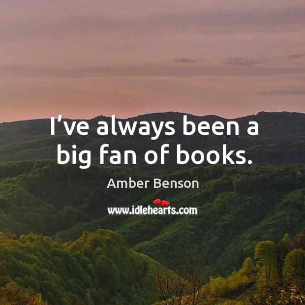 I’ve always been a big fan of books. Amber Benson Picture Quote