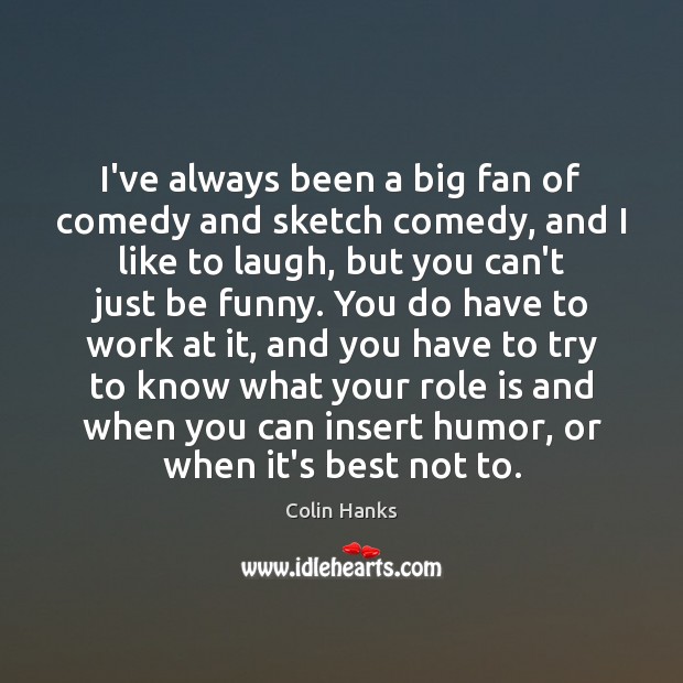 I’ve always been a big fan of comedy and sketch comedy, and Colin Hanks Picture Quote