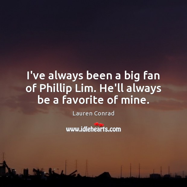 I’ve always been a big fan of Phillip Lim. He’ll always be a favorite of mine. Lauren Conrad Picture Quote
