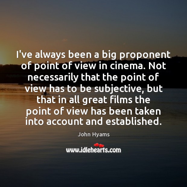 I’ve always been a big proponent of point of view in cinema. Image