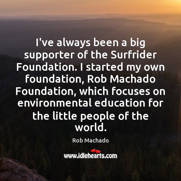 I’ve always been a big supporter of the Surfrider Foundation. I started Rob Machado Picture Quote