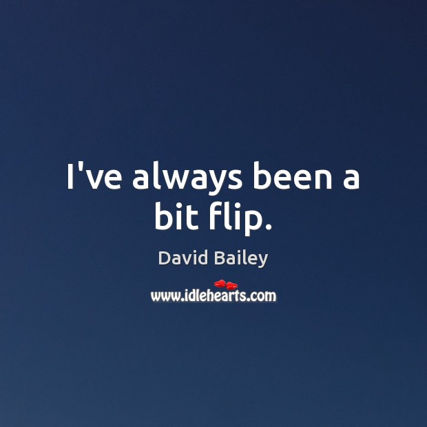 I’ve always been a bit flip. David Bailey Picture Quote